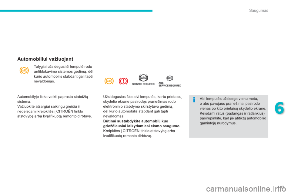 CITROEN C4 AIRCROSS 2016  Eksploatavimo vadovas (in Lithuanian) 143
C4-Aircross_lt_Chap06_securite_ed01-2014
Automobiliui važiuojant
Tolygiai užsidegusi ši lemputė rodo 
antiblokavimo sistemos gedimą , dėl 
kurio automobilis stabdant gali tapti 
nevaldomas.
