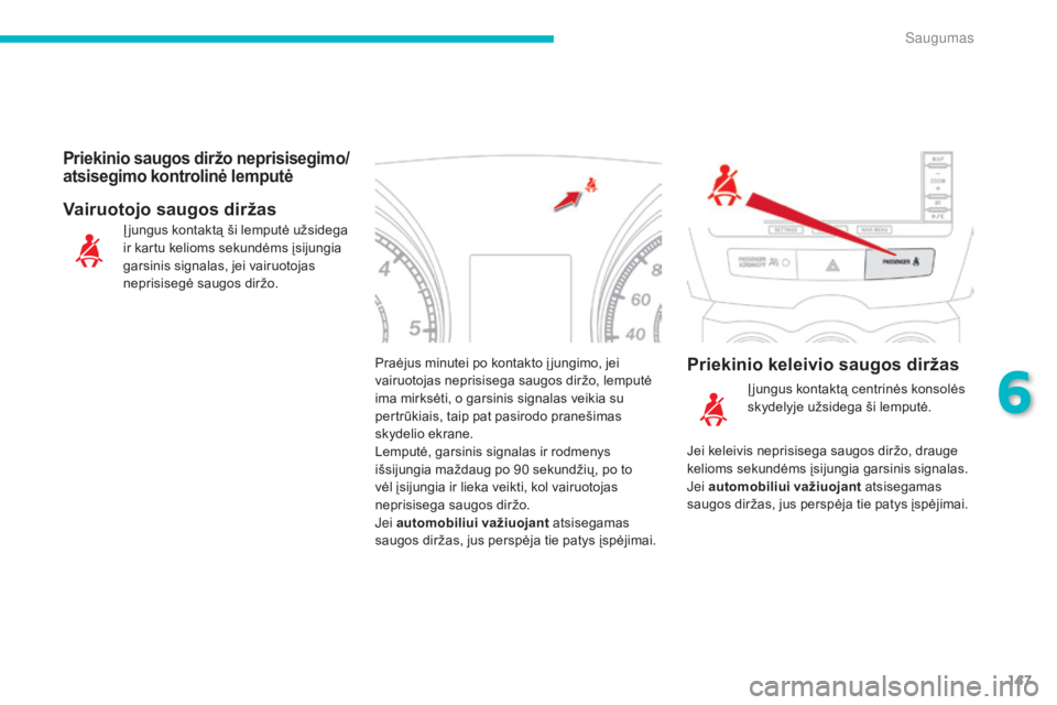 CITROEN C4 AIRCROSS 2016  Eksploatavimo vadovas (in Lithuanian) 147
C4-Aircross_lt_Chap06_securite_ed01-2014
Praėjus minutei po kontakto į jungimo, jei 
vairuotojas neprisisega saugos diržo, lemputė 
ima mirksėti, o garsinis signalas veikia su 
pertrūkiais, 