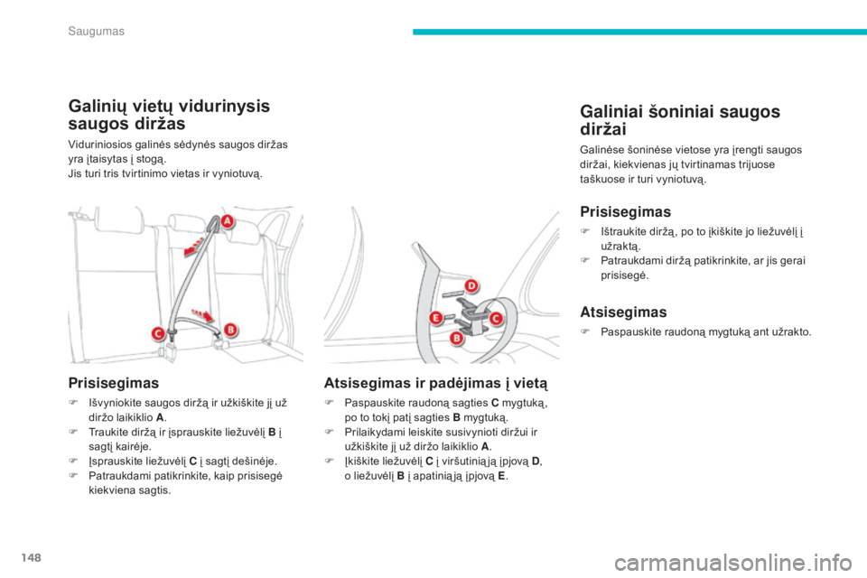 CITROEN C4 AIRCROSS 2016  Eksploatavimo vadovas (in Lithuanian) 148
C4-Aircross_lt_Chap06_securite_ed01-2014
Galinių vietų vidurinysis 
saugos diržas
Viduriniosios galinės sėdynės saugos diržas 
yra įtaisytas į stogą.
Jis turi tris tvirtinimo vietas ir v