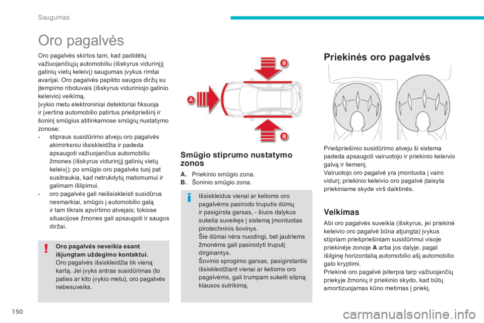 CITROEN C4 AIRCROSS 2016  Eksploatavimo vadovas (in Lithuanian) 150
C4-Aircross_lt_Chap06_securite_ed01-2014
Oro pagalvės
Oro pagalvės skirtos tam, kad padidėtų 
važiuojančių jų automobiliu (išskyrus vidurinį jį 
galinių vietų keleivį) saugumas įvyk