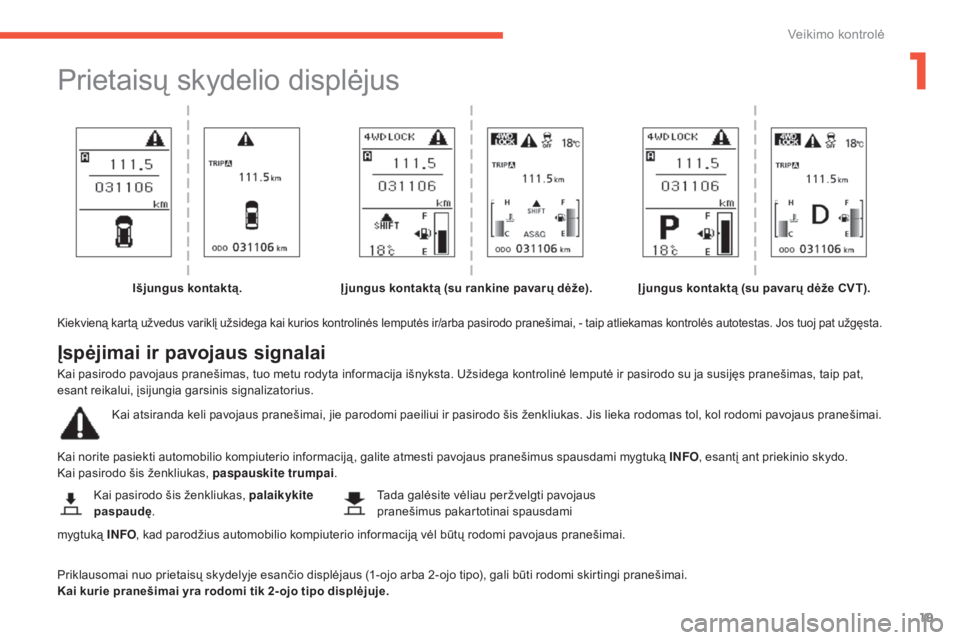 CITROEN C4 AIRCROSS 2016  Eksploatavimo vadovas (in Lithuanian) 19
C4-Aircross_lt_Chap01_controle-de-marche_ed01-2014
Prietaisų skydelio displėjus
Kiekvieną kartą užvedus variklį užsidega kai kurios kontrolinės lemputės ir/arba pasirodo pranešimai, - tai