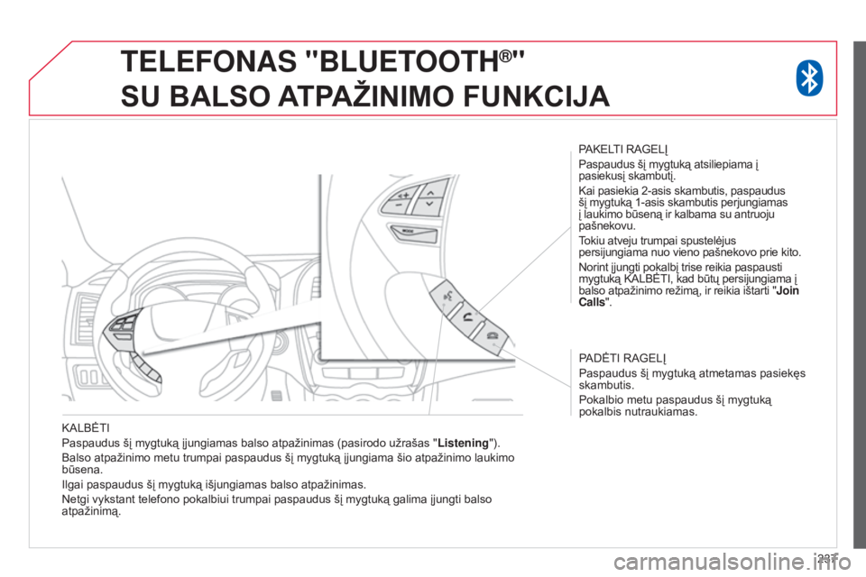 CITROEN C4 AIRCROSS 2016  Eksploatavimo vadovas (in Lithuanian) 237
KALBĖTI
Paspaudus šį mygtuką įjungiamas balso atpažinimas (pasirodo užrašas "
Listening").
Balso atpažinimo metu trumpai paspaudus šį mygtuką įjungiama šio atpažinimo laukim