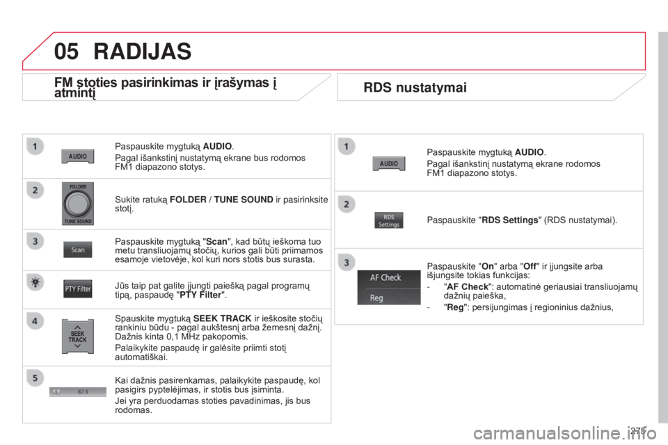 CITROEN C4 AIRCROSS 2016  Eksploatavimo vadovas (in Lithuanian) 05
275
C4-Aircross_lt_Chap10b_Mitsu6_ed01-2014
Paspauskite mygtuką AUDIO.
Pagal išankstinį nustatymą ekrane bus rodomos 
FM1
  diapazono stotys.
FM stoties pasirinkimas ir įrašymas į 
atmintį
