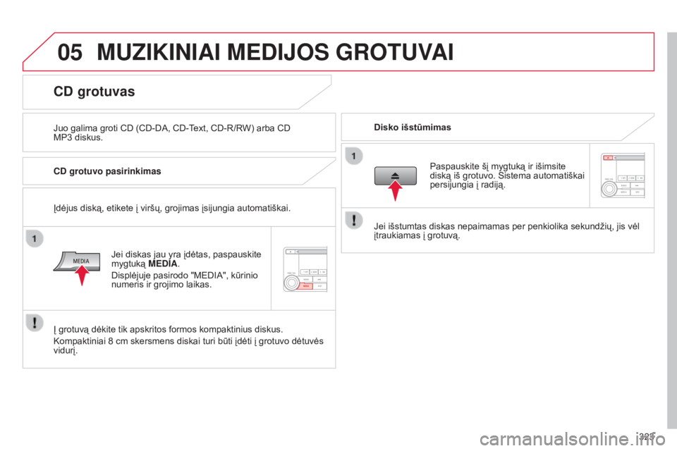 CITROEN C4 AIRCROSS 2016  Eksploatavimo vadovas (in Lithuanian) 05
323
C4-Aircross_lt_Chap10d_Mitsu4_ed01-2014
MUZIKINIAI MEDIJOS GROTUVAI
Juo galima groti CD (CD-DA, CD-Text, CD-R/RW) arba CD 
MP3  diskus. Disko išstūmimas
CD grotuvas
CD grotuvo pasirinkimas
Je