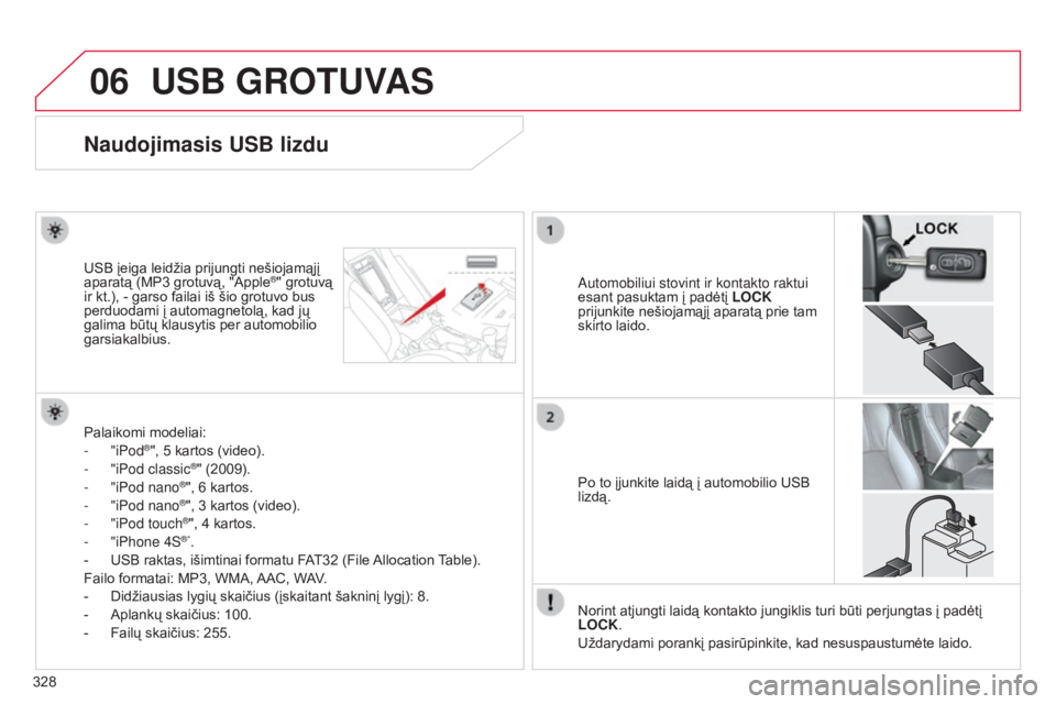 CITROEN C4 AIRCROSS 2016  Eksploatavimo vadovas (in Lithuanian) 06
328
C4-Aircross_lt_Chap10d_Mitsu4_ed01-2014
USB GROTUVAS
Naudojimasis USB lizdu
Automobiliui stovint ir kontakto raktui 
esant pasuktam į padėtį LOCK 
prijunkite nešiojamąjį aparatą prie tam