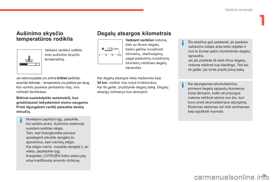 CITROEN C4 AIRCROSS 2016  Eksploatavimo vadovas (in Lithuanian) 35
C4-Aircross_lt_Chap01_controle-de-marche_ed01-2014
veikiant varikliui rodiklis 
rodo aušinimo skysčio 
temperatūrą.
Degalų atsargos kilometrais
Veikiant varikliui rodoma, 
kiek su likusiu dega
