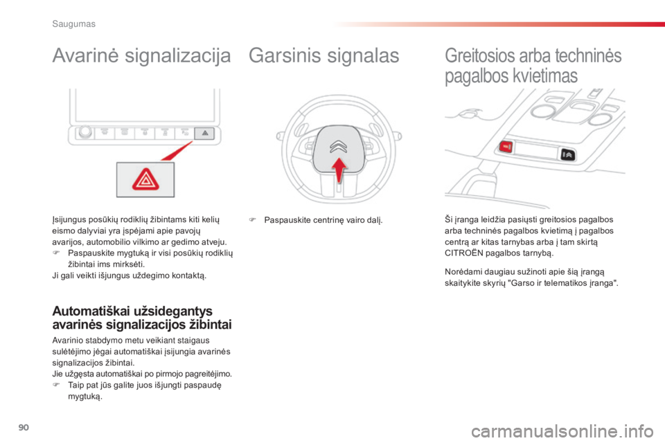CITROEN C4 CACTUS 2018  Eksploatavimo vadovas (in Lithuanian) 90
C4-cactus_lt_Chap05_securite_ed01-2016
Avarinė signalizacija
Įsijungus posūkių rodiklių žibintams kiti kelių 
eismo dalyviai yra įspėjami apie pavojų 
avarijos, automobilio vilkimo ar ged