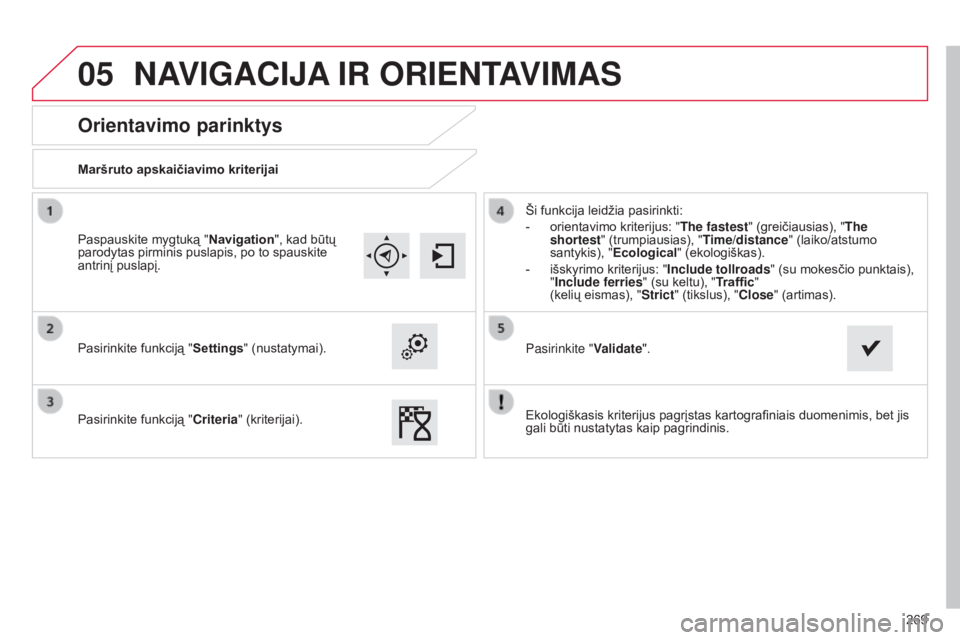 CITROEN C4 CACTUS 2015 Eksploatavimo vadovas (in Lithuanian) 05
269
Orientavimo parinktys
Maršruto apskaičiavimo kriterijai
Pasirinkite funkciją "Settings" (nustatymai).
Pasirinkite funkciją "Criteria" (kriterijai). Ši funkcija leidžia pa CITROEN C4 CACTUS 2015 Eksploatavimo vadovas (in Lithuanian) 05
269
Orientavimo parinktys
Maršruto apskaičiavimo kriterijai
Pasirinkite funkciją "Settings" (nustatymai).
Pasirinkite funkciją "Criteria" (kriterijai). Ši funkcija leidžia pa