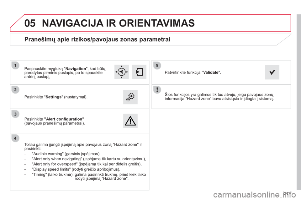 CITROEN C4 CACTUS 2014 Eksploatavimo vadovas (in Lithuanian)
05
271271
E3_lt_Chap12b_SMEGplus_ed01-2014
Šios funkcijos yra galimos tik tuo atveju, jeigu pavojaus zonų
informacija "Hazard zone" buvo atsisiųsta ir įdiegta į sistemą.
Pasirinkite & CITROEN C4 CACTUS 2014 Eksploatavimo vadovas (in Lithuanian)
05
271271
E3_lt_Chap12b_SMEGplus_ed01-2014
Šios funkcijos yra galimos tik tuo atveju, jeigu pavojaus zonų
informacija "Hazard zone" buvo atsisiųsta ir įdiegta į sistemą.
Pasirinkite &