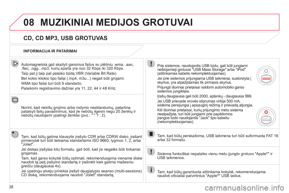 CITROEN C4 PICASSO 2013 Eksploatavimo vadovas (in Lithuanian) 38
08MUZIKINIAI MEDIJOS GROTUVAI
CD, CD MP3, USB GROTUVAS
Automagnetola gali skaityti garsinius failus su plėtiniu .wma, .aac, .fl ac, .ogg, .mp3, kurių sparta yra nuo 32 Kbps iki 320 Kbps. CITROEN C4 PICASSO 2013 Eksploatavimo vadovas (in Lithuanian) 38
08MUZIKINIAI MEDIJOS GROTUVAI
CD, CD MP3, USB GROTUVAS
Automagnetola gali skaityti garsinius failus su plėtiniu .wma, .aac, .fl ac, .ogg, .mp3, kurių sparta yra nuo 32 Kbps iki 320 Kbps.
