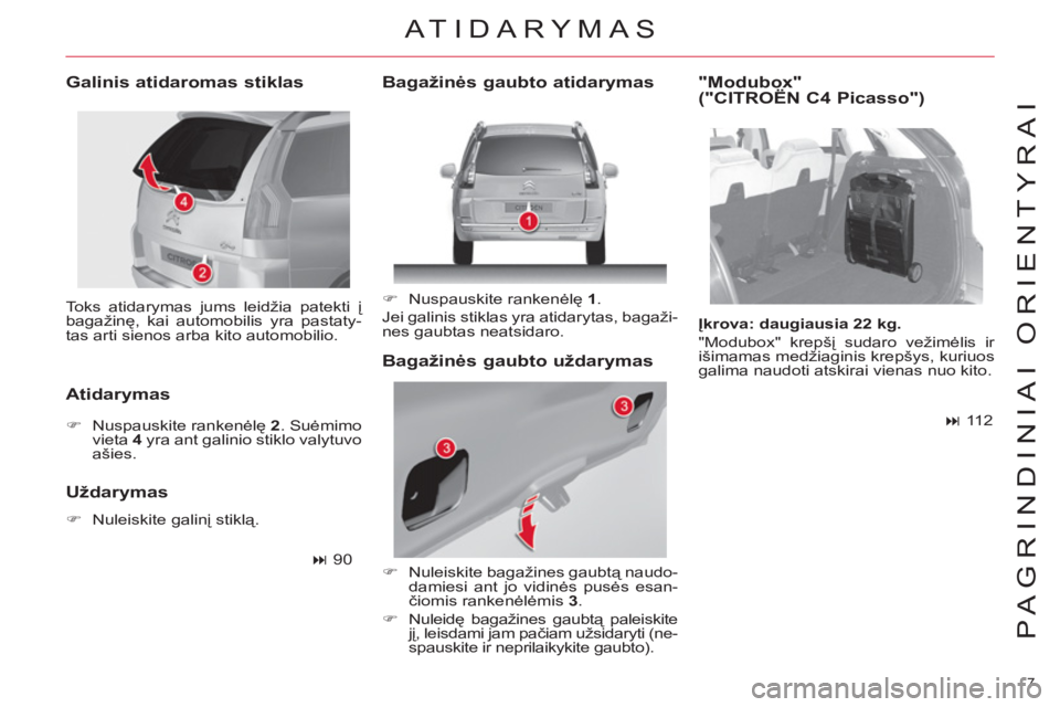 CITROEN C4 PICASSO 2013  Eksploatavimo vadovas (in Lithuanian) 7 
PAGRINDINIAI ORIENTYRAI
  Toks atidarymas jums leidžia patekti į 
bagažinę, kai automobilis yra pastaty-
tas arti sienos arba kito automobilio.  
 
 
Galinis atidaromas stiklas 
   
Atidarymas 