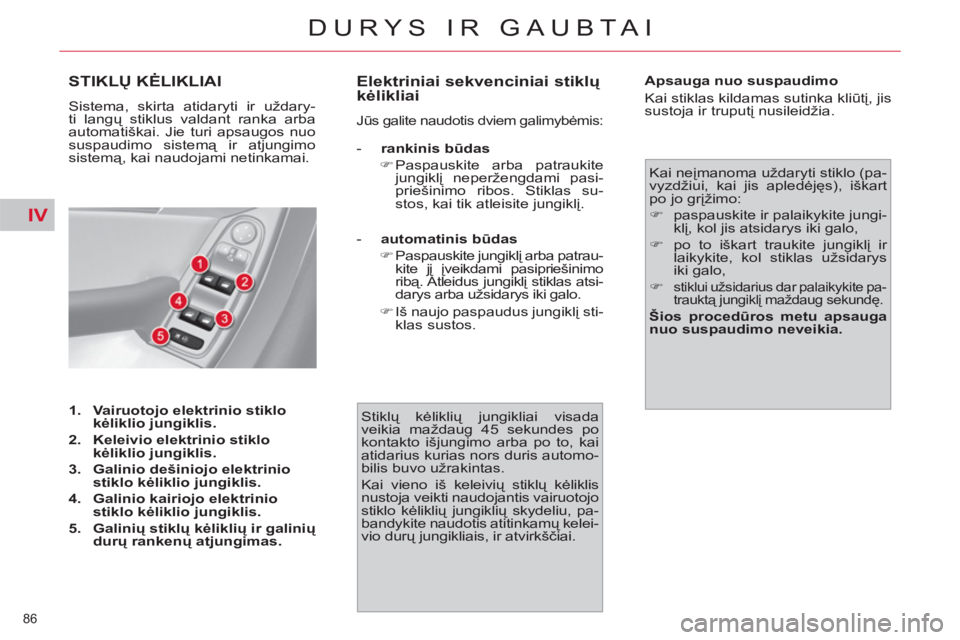 CITROEN C4 PICASSO 2013  Eksploatavimo vadovas (in Lithuanian) IV
86 
DURYS IR GAUBTAI
STIKLŲ KĖLIKLIAI
 
Sistema, skirta atidaryti ir uždary-
ti langų stiklus valdant ranka arba 
automatiškai. Jie turi apsaugos nuo 
suspaudimo sistemą ir atjungimo 
sistem