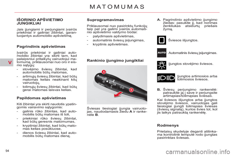 CITROEN C4 PICASSO 2013  Eksploatavimo vadovas (in Lithuanian) V
94 
MATOMUMAS
IŠORINIO APŠVIETIMO JUNGIKLIAI 
  Jais įjungiami ir perjungiami įvairūs 
priekiniai ir galiniai žibintai, garan-
tuojantys automobilio apšvietimą. 
 
 
Pagrindinis apšvietimas