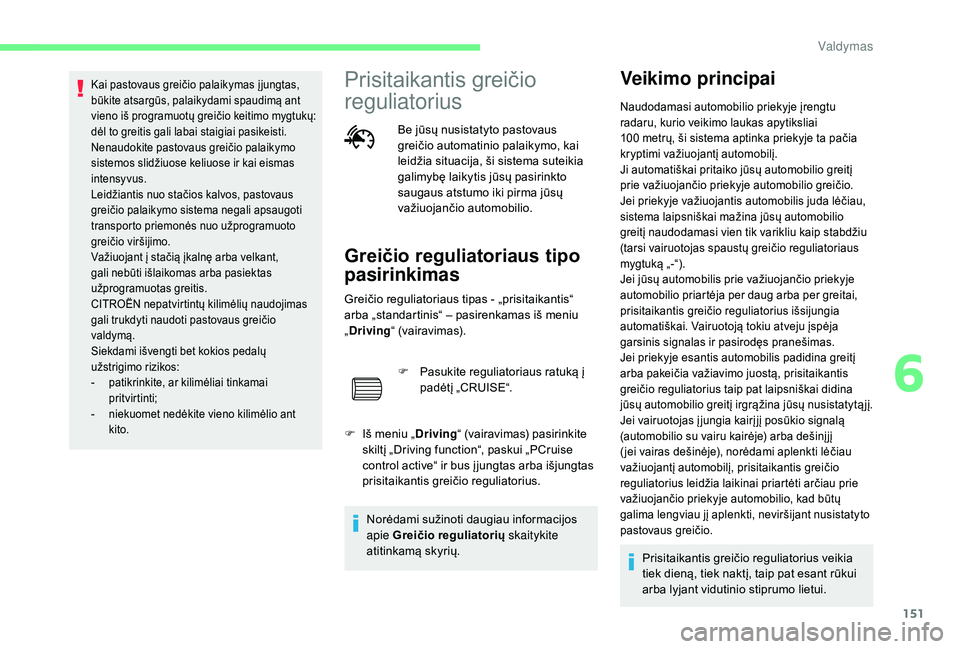 CITROEN C4 SPACETOURER 2021  Eksploatavimo vadovas (in Lithuanian) 151
Kai pastovaus greičio palaikymas į jungtas, 
būkite atsargūs, palaikydami spaudimą ant 
vieno iš programuotų greičio keitimo mygtukų: 
dėl to greitis gali labai staigiai pasikeisti.
Nena