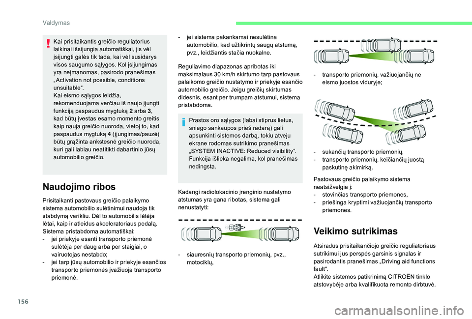 CITROEN C4 SPACETOURER 2021  Eksploatavimo vadovas (in Lithuanian) 156
Prisitaikanti pastovaus greičio palaikymo 
sistema automobilio sulėtinimui naudoja tik 
stabdymą varikliu. Dėl to automobilis lėtėja 
lėtai, kaip ir atleidus akceleratoriaus pedalą.
Sistem