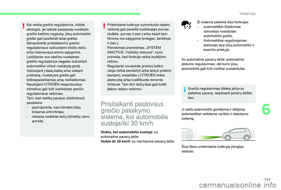 CITROEN C4 SPACETOURER 2021  Eksploatavimo vadovas (in Lithuanian) 157
Kai veikia greičio reguliatorius, būkite 
atsargūs, jei laikote paspaudę nustatyto 
greičio keitimo mygtuką: jūsų automobilio 
greitis gali pasikeisti labai greitai.
Nenaudokite prisitaika