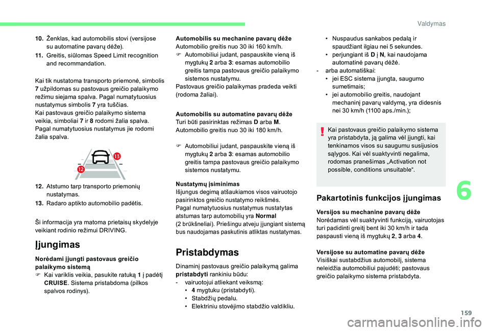 CITROEN C4 SPACETOURER 2021  Eksploatavimo vadovas (in Lithuanian) 159
10.Ženklas, kad automobilis stovi (versijose 
su automatine pavarų dėže).
11. Greitis, siūlomas Speed Limit recognition 
and recommandation.
Įjungimas
Norėdami įjungti pastovaus greičio 
