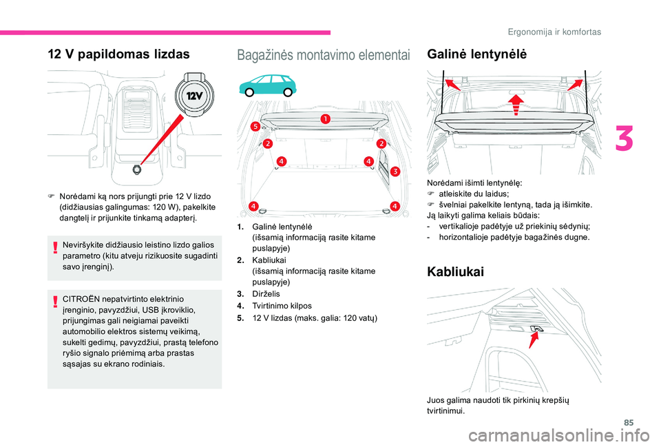 CITROEN C4 SPACETOURER 2021  Eksploatavimo vadovas (in Lithuanian) 85
12 V papildomas lizdas
Neviršykite didžiausio leistino lizdo galios 
parametro (kitu atveju rizikuosite sugadinti 
savo įrenginį).
CITROËN nepatvirtinto elektrinio 
įrenginio, pavyzdžiui, US