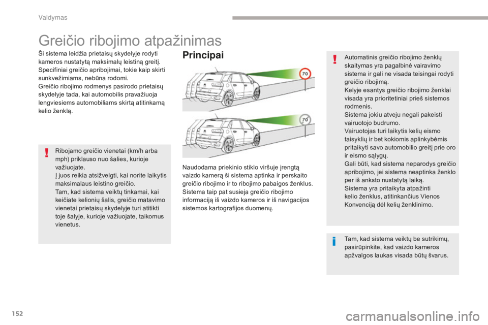 CITROEN C4 SPACETOURER 2018  Eksploatavimo vadovas (in Lithuanian) 152
C4-Picasso-II_lt_Chap04_conduite_ed02-2016
Greičio ribojimo atpažinimas
Ši sistema leidžia prietaisų skydelyje rodyti 
kameros nustatytą maksimalų leistiną greitį.
Specifiniai greičio ap