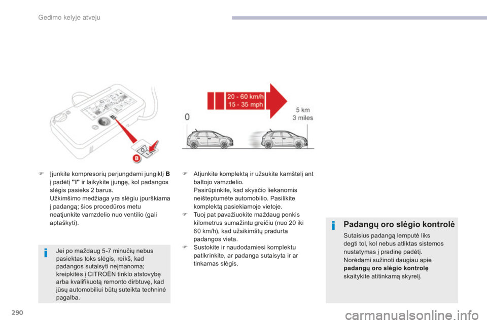 CITROEN C4 SPACETOURER 2018  Eksploatavimo vadovas (in Lithuanian) 290
C4-Picasso-II_lt_Chap08_en-cas-panne_ed02-2016
F Įjunkite kompresorių perjungdami jungiklį B į padėtį "I"  ir laikykite į jungę, kol padangos 
slėgis pasieks 2
  barus.
 U

žkim