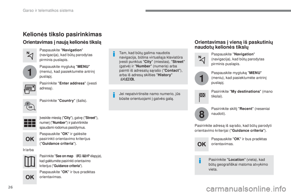 CITROEN C4 SPACETOURER 2018  Eksploatavimo vadovas (in Lithuanian) 26
1
1
8
 
Garso ir telematikos sistema 
  
Kelionės tikslo pasirinkimas 
  
Pasirinkite "  Enter address  " (įvesti 
adres ą).   
  
Pasirinkite "  See on map  
   URG\ WL å HPėlapyje), 
kad