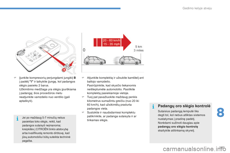 CITROEN C4 SPACETOURER 2016  Eksploatavimo vadovas (in Lithuanian) 287
C4-Picasso-II_lt_Chap08_en-cas-panne_ed01-2016
F Įjunkite kompresorių perjungdami jungiklį B į padėtį "I"  ir laikykite į jungę, kol padangos 
slėgis pasieks 2
  barus.
 U

žkim
