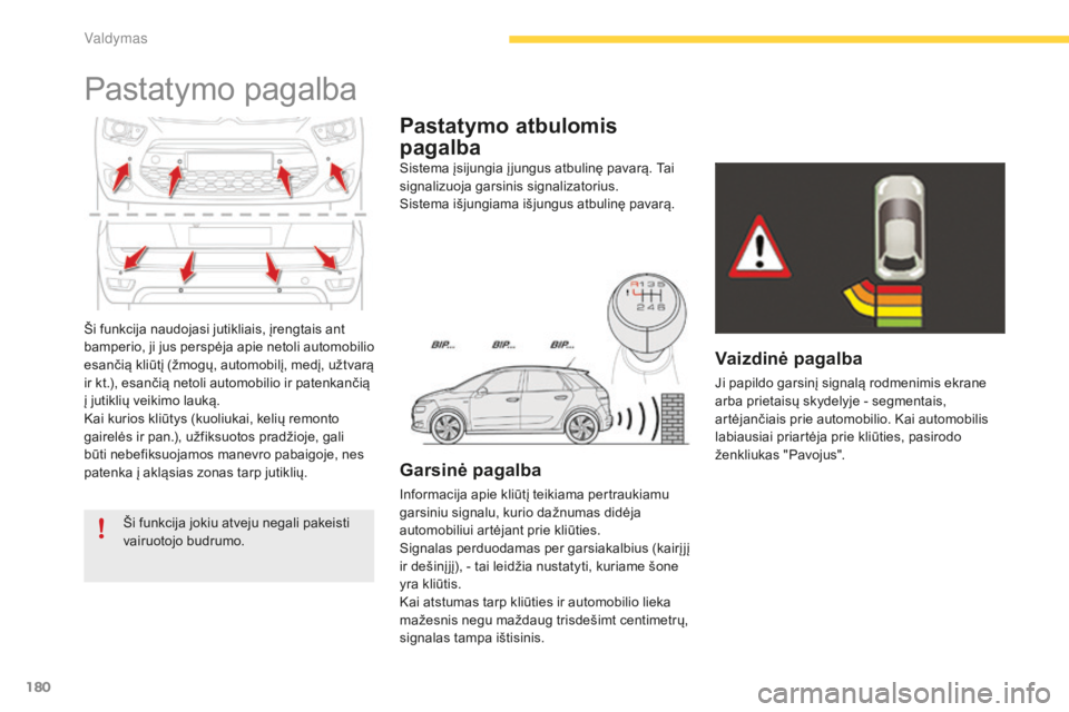CITROEN C4 SPACETOURER 2015  Eksploatavimo vadovas (in Lithuanian) 180
C4-Picasso-II_lt_Chap04_conduite_ed01-2014
Ši funkcija naudojasi jutikliais, įrengtais ant 
bamperio, ji jus perspėja apie netoli automobilio 
esančią kliūtį (žmogų, automobilį, medį, u