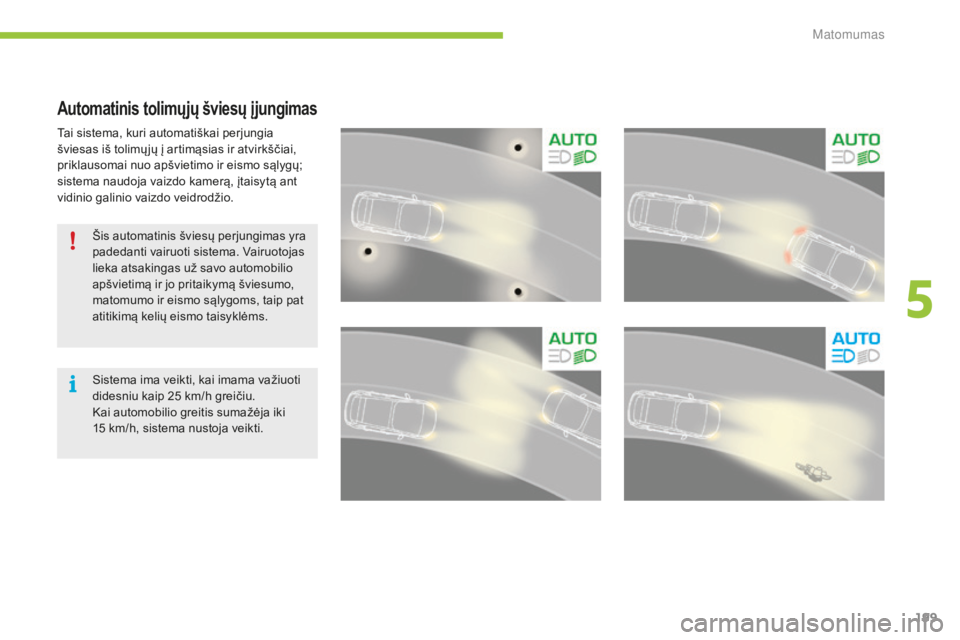 CITROEN C4 SPACETOURER 2015  Eksploatavimo vadovas (in Lithuanian) 199
C4-Picasso-II_lt_Chap05_visibilite_ed01-2014
Automatinis tolimųjų šviesų įjungimas
Tai sistema, kuri automatiškai perjungia 
šviesas iš tolimų jų į artimąsias ir atvirkščiai, 
prikla