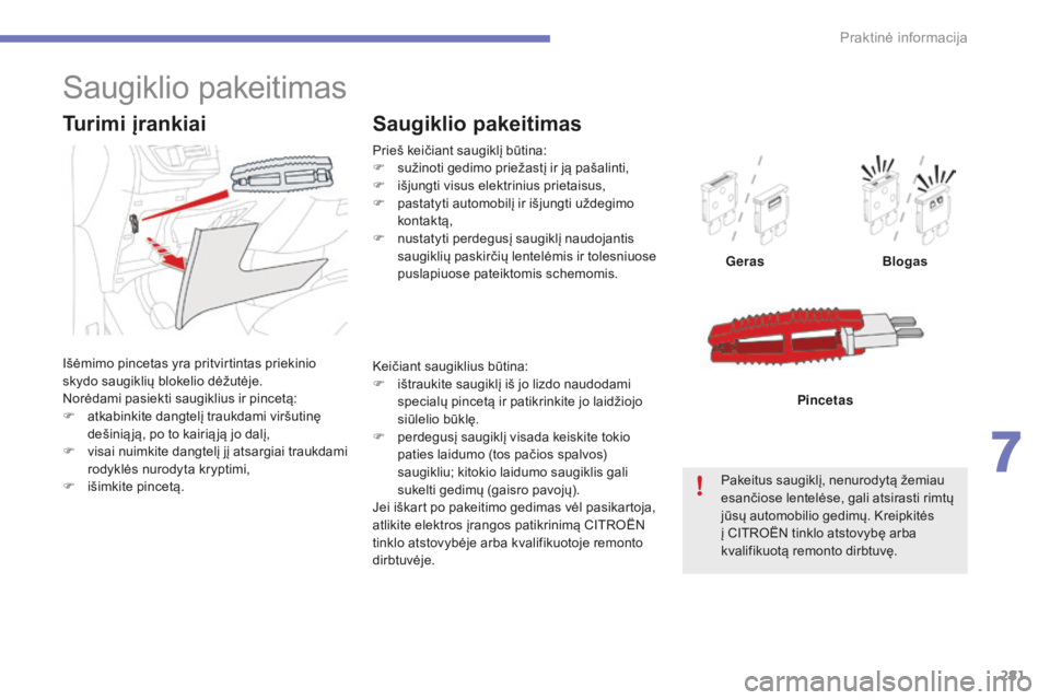 CITROEN C4 SPACETOURER 2015  Eksploatavimo vadovas (in Lithuanian) 281
C4-Picasso-II_lt_Chap07_info-pratiques_ed01-2014
Prieš keičiant saugiklį būtina:
F s užinoti gedimo priežastį ir ją pašalinti,
F
 
i
 šjungti visus elektrinius prietaisus,
F
 
p
 astatyt