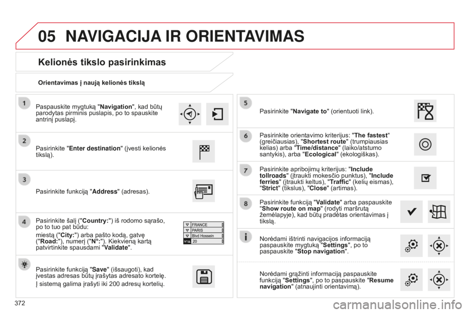 CITROEN C4 SPACETOURER 2015 Eksploatavimo vadovas (in Lithuanian) 05
372
C4-Picasso-II_lt_Chap10b_SMEGplus_ed01-2014
Orientavimas į naują kelionės tikslą
Kelionės tikslo pasirinkimas
Pasirinkite "Enter destination " (įvesti kelionės
tikslą).
Pasirin CITROEN C4 SPACETOURER 2015 Eksploatavimo vadovas (in Lithuanian) 05
372
C4-Picasso-II_lt_Chap10b_SMEGplus_ed01-2014
Orientavimas į naują kelionės tikslą
Kelionės tikslo pasirinkimas
Pasirinkite "Enter destination " (įvesti kelionės
tikslą).
Pasirin