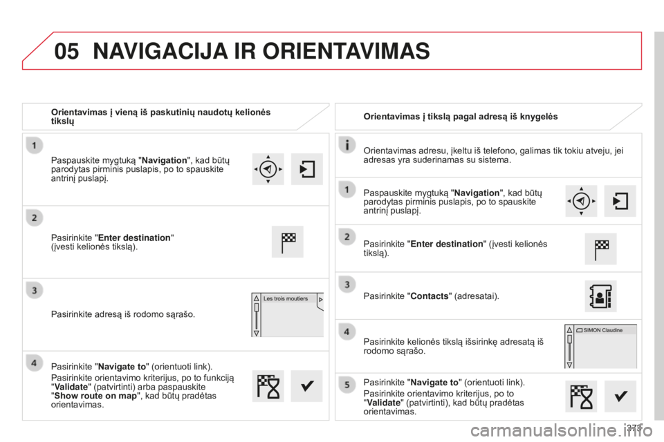 CITROEN C4 SPACETOURER 2015 Eksploatavimo vadovas (in Lithuanian) 05
373
C4-Picasso-II_lt_Chap10b_SMEGplus_ed01-2014
Orientavimas į vieną iš paskutinių naudotų kelionės
tikslųOrientavimas į tikslą pagal adresą iš knygelės
Orientavimas adresu, įkeltu i CITROEN C4 SPACETOURER 2015 Eksploatavimo vadovas (in Lithuanian) 05
373
C4-Picasso-II_lt_Chap10b_SMEGplus_ed01-2014
Orientavimas į vieną iš paskutinių naudotų kelionės
tikslųOrientavimas į tikslą pagal adresą iš knygelės
Orientavimas adresu, įkeltu i