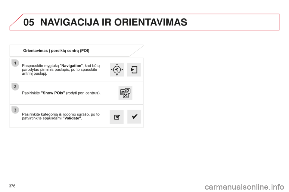CITROEN C4 SPACETOURER 2015 Eksploatavimo vadovas (in Lithuanian) 05
376
C4-Picasso-II_lt_Chap10b_SMEGplus_ed01-2014
Paspauskite mygtuką "Navigation", kad būtų
parodytas pirminis puslapis, po to spauskite
antrinį puslapį.
Pasirinkite kategoriją iš r CITROEN C4 SPACETOURER 2015 Eksploatavimo vadovas (in Lithuanian) 05
376
C4-Picasso-II_lt_Chap10b_SMEGplus_ed01-2014
Paspauskite mygtuką "Navigation", kad būtų
parodytas pirminis puslapis, po to spauskite
antrinį puslapį.
Pasirinkite kategoriją iš r