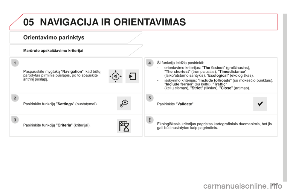 CITROEN C4 SPACETOURER 2015 Eksploatavimo vadovas (in Lithuanian) 05
379
C4-Picasso-II_lt_Chap10b_SMEGplus_ed01-2014
Orientavimo parinktys
Maršruto apskaičiavimo kriterijai
Pasirinkite funkciją "Settings" (nustatymai).
Pasirinkite funkciją " Criteria CITROEN C4 SPACETOURER 2015 Eksploatavimo vadovas (in Lithuanian) 05
379
C4-Picasso-II_lt_Chap10b_SMEGplus_ed01-2014
Orientavimo parinktys
Maršruto apskaičiavimo kriterijai
Pasirinkite funkciją "Settings" (nustatymai).
Pasirinkite funkciją " Criteria