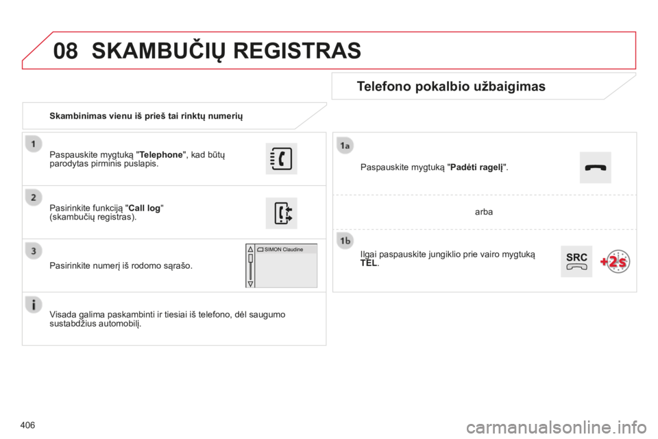 CITROEN C4 SPACETOURER 2015 Eksploatavimo vadovas (in Lithuanian) 08
406
C4-Picasso-II_lt_Chap10b_SMEGplus_ed01-2014
Skambinimas vienu iš prieš tai rinktų numerių
Telefono pokalbio užbaigimas
Visada galima paskambinti ir tiesiai iš telefono, dėl saugumo
sust CITROEN C4 SPACETOURER 2015 Eksploatavimo vadovas (in Lithuanian) 08
406
C4-Picasso-II_lt_Chap10b_SMEGplus_ed01-2014
Skambinimas vienu iš prieš tai rinktų numerių
Telefono pokalbio užbaigimas
Visada galima paskambinti ir tiesiai iš telefono, dėl saugumo
sust