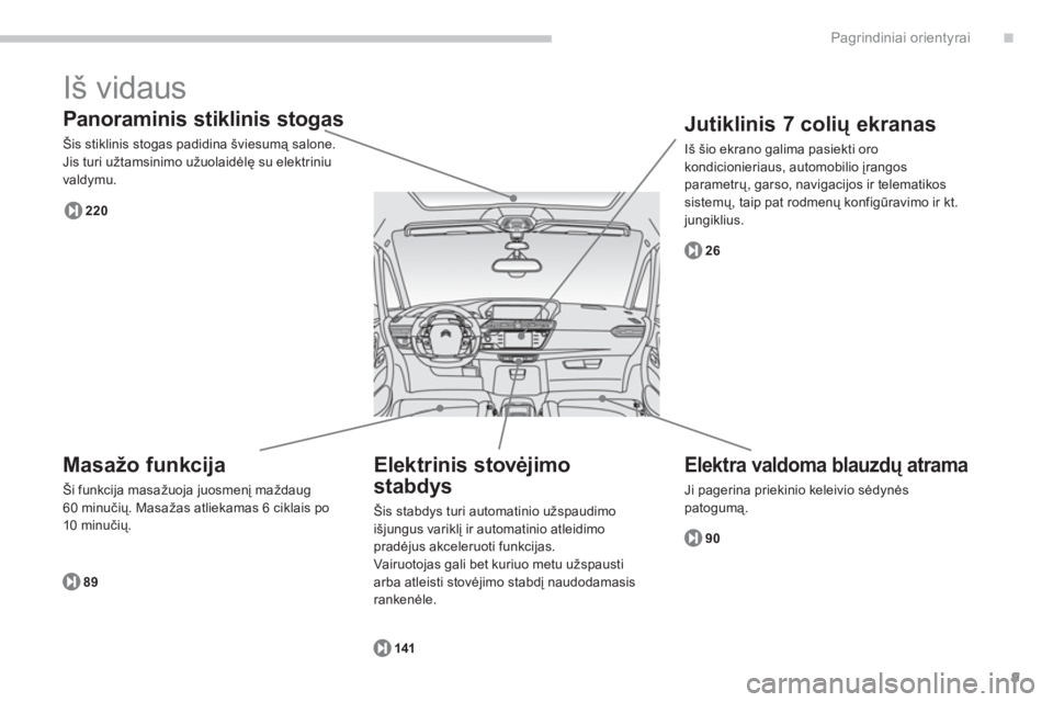 CITROEN C4 SPACETOURER 2014  Eksploatavimo vadovas (in Lithuanian) .
9
Pagrindiniai orientyrai
  Iš vidaus 
 
 
Panoraminis stiklinis stogas 
 
Šis stiklinis stogas padidina šviesumą salone.Jis turi užtamsinimo užuolaidėlę su elektriniu
valdymu. 
89
220
2
6
9