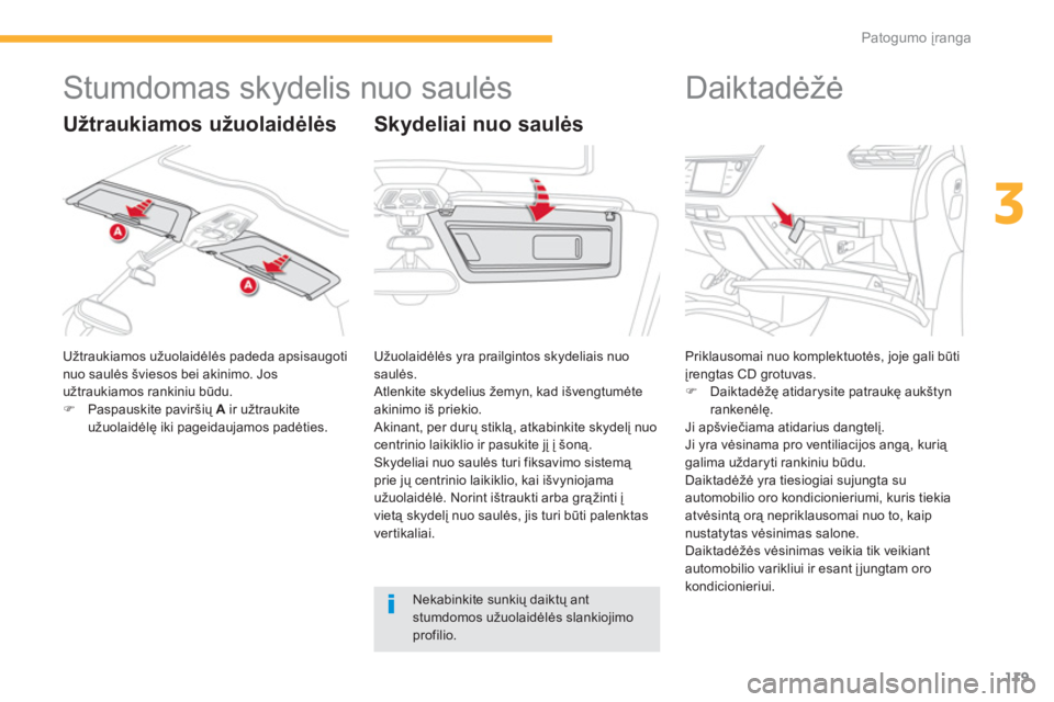 CITROEN C4 SPACETOURER 2014  Eksploatavimo vadovas (in Lithuanian) 119
3
Patogumo įranga
 
 
 
 
 
 
 
 
 
 
 
Stumdomas skydelis nuo saulės 
 
Užtraukiamos užuolaidėlės padeda apsisaugoti nuo saulės šviesos bei akinimo. Jos užtraukiamos rankiniu būdu.�)Pas