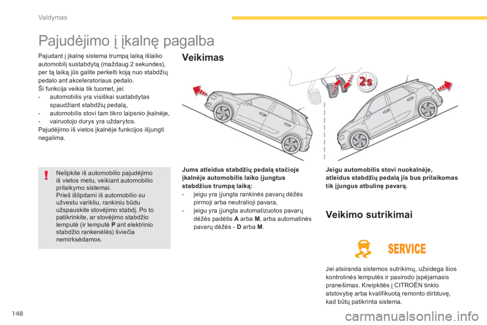 CITROEN C4 SPACETOURER 2014  Eksploatavimo vadovas (in Lithuanian) 148
Valdymas
   
 
 
 
 
Pajudėjimo į įkalnę pagalba 
Pajudant į įkalnę sistema trumpą laiką išlaikoautomobilį sustabdytą (maždaug 2 sekundes),per tą laiką jūs galite perkelti koją nu