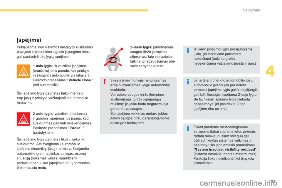 CITROEN C4 SPACETOURER 2014  Eksploatavimo vadovas (in Lithuanian) 183
4
Valdymas
   
Iš vieno įspėjimo lygio persijungiamaį kitą, jei važiavimo parametrainekeičiami (nekinta greitis,nepakeičiama važiavimo juosta ir pan.) 
 
 
 Esant prastoms meteorologinėm