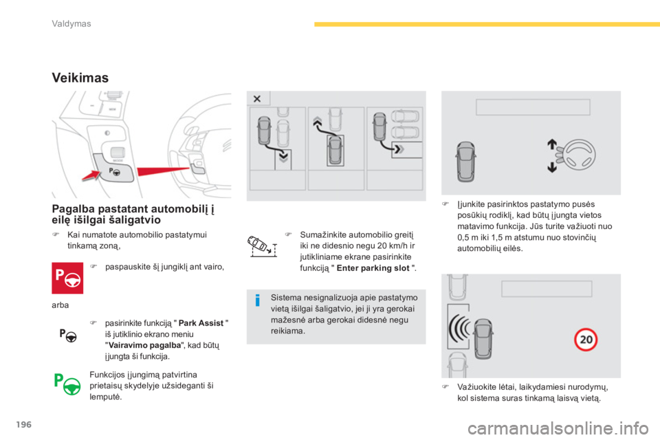 CITROEN C4 SPACETOURER 2014  Eksploatavimo vadovas (in Lithuanian) 196
Valdymas
Veikimas 
Pagalba pastatant automobilį įeilę išilgai šaligatvio
�) 
 paspauskite šį jungiklį ant vairo,  
�)pasirinkite funkciją " Park Assist"tiš jutiklinio ekrano meniu"Vairav