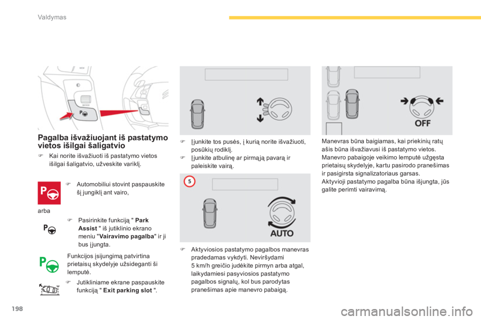 CITROEN C4 SPACETOURER 2014  Eksploatavimo vadovas (in Lithuanian) 198
Valdymas
Pagalba išvažiuojant iš pastatymovietos išilgai šaligatvio
�)   Automobiliui stovint paspauskite šį jungiklį ant vairo,  
�) 
  Jutikliniame ekrane paspauskitefunkciją "  Exit pa