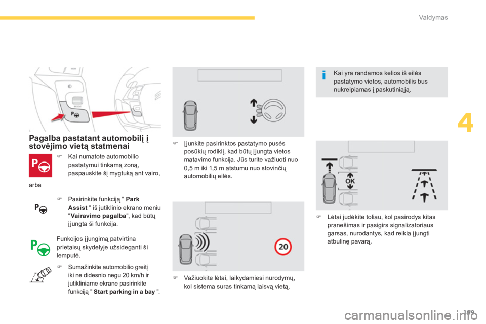 CITROEN C4 SPACETOURER 2014  Eksploatavimo vadovas (in Lithuanian) 199
4
Valdymas
�)   Kai numatote automobiliopastatymui tinkamą zoną,
paspauskite šį mygtuką ant vairo,
 
 
 
Pagalba pastatant automobilį įstovėjimo vietą statmenai 
�) 
 Pasirinkite funkcij�