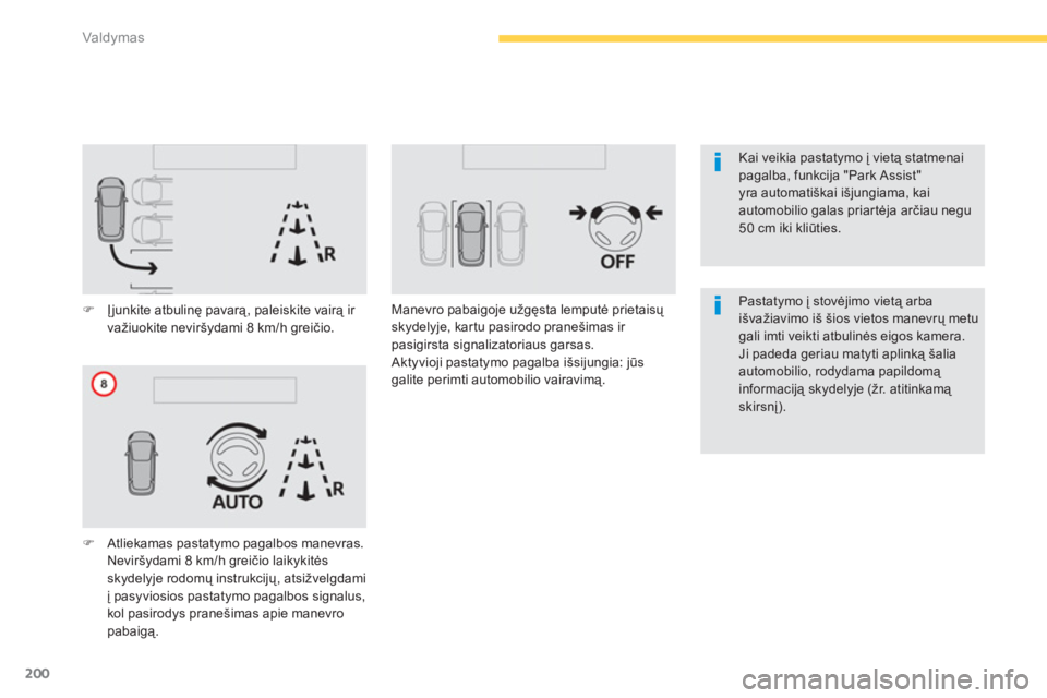CITROEN C4 SPACETOURER 2014  Eksploatavimo vadovas (in Lithuanian) 200
Valdymas
   
Kai veikia pastatymo į vietą statmenai pagalba, funkcija "Park Assist" yra automatiškai išjungiama, kaiautomobilio galas priartėja arčiau negu50 cm iki kliūties.
�)Įjunkite at