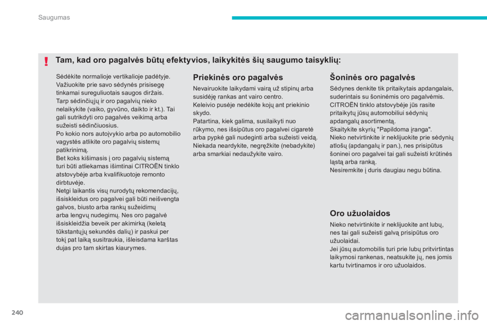 CITROEN C4 SPACETOURER 2014  Eksploatavimo vadovas (in Lithuanian) 240
Saugumas
 Sėdėkite normalioje ver tikalioje padėtyje.  
Važiuokite prie savo sėdynės prisisegę tinkamai sureguliuotais saugos diržais.  
Ta r p  sėdinčiųjÐ ir oro pagalvių nieko nela