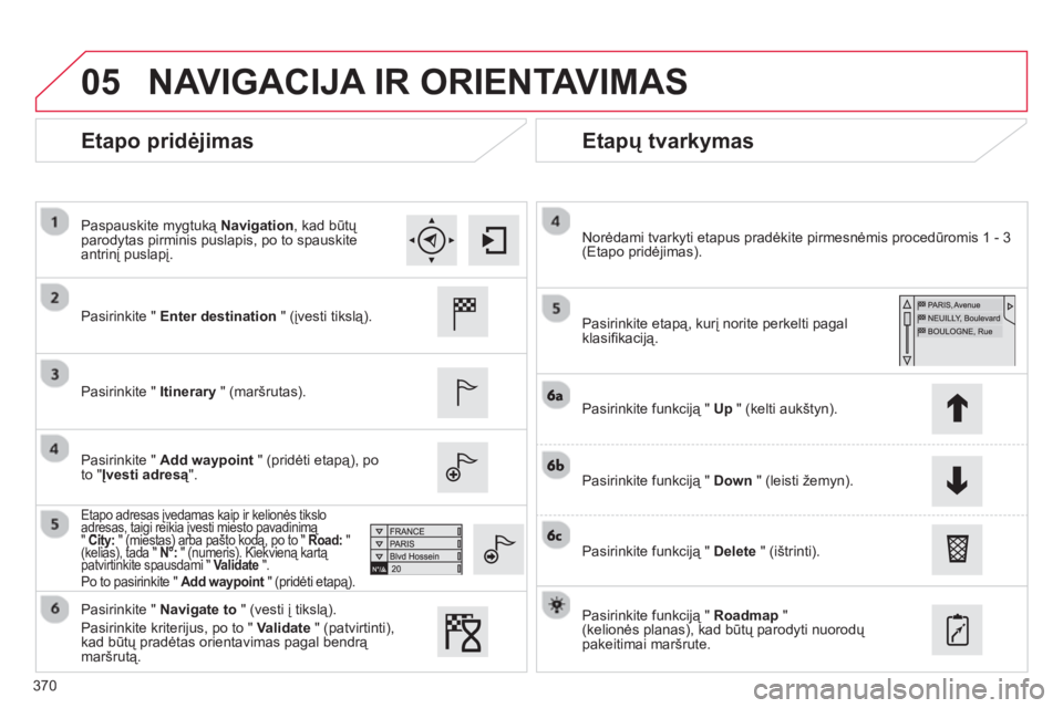 CITROEN C4 SPACETOURER 2014 Eksploatavimo vadovas (in Lithuanian) 370
05
Etapo pridėjimas
Etapų tvarkymas
Pasirinkite " Enter destination
" (įvesti tikslą).
P
asirinkite " Itinerary" (maršrutas).
Pasirinkite " Add waypoint" (pridėti et CITROEN C4 SPACETOURER 2014 Eksploatavimo vadovas (in Lithuanian) 370
05
Etapo pridėjimas
Etapų tvarkymas
Pasirinkite " Enter destination
" (įvesti tikslą).
P
asirinkite " Itinerary" (maršrutas).
Pasirinkite " Add waypoint" (pridėti et