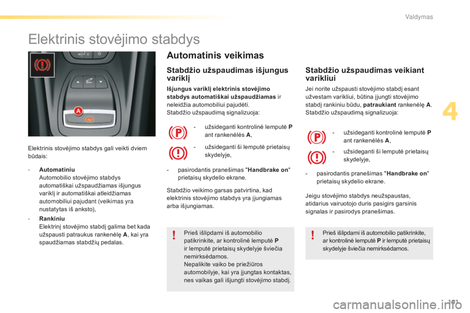 CITROEN C5 2016 Eksploatavimo vadovas (in Lithuanian) 101
C5_lt_Chap04_conduite_ed01-2015
Elektrinis stovėjimo stabdys
Elektrinis stovėjimo stabdys gali veikti dviem
būdais:
Automatinis veikimas
Stabdžio užspaudimas išjungus
v ariklį
Išjungus v CITROEN C5 2016 Eksploatavimo vadovas (in Lithuanian) 101
C5_lt_Chap04_conduite_ed01-2015
Elektrinis stovėjimo stabdys
Elektrinis stovėjimo stabdys gali veikti dviem
būdais:
Automatinis veikimas
Stabdžio užspaudimas išjungus
v ariklį
Išjungus v