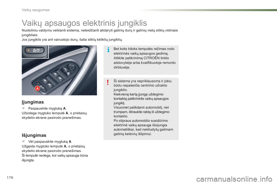 CITROEN C5 2016 Eksploatavimo vadovas (in Lithuanian) 176
C5_lt_Chap07_securite-enfant_ed01-2015
Vaikų apsaugos elektrinis jungiklis
Įjungimas
F Paspauskite mygtuką A.
Užsidega mygtuko lemputė A, o prietaisų
skydelio ekrane pasirodo pranešimas. CITROEN C5 2016 Eksploatavimo vadovas (in Lithuanian) 176
C5_lt_Chap07_securite-enfant_ed01-2015
Vaikų apsaugos elektrinis jungiklis
Įjungimas
F Paspauskite mygtuką A.
Užsidega mygtuko lemputė A, o prietaisų
skydelio ekrane pasirodo pranešimas.