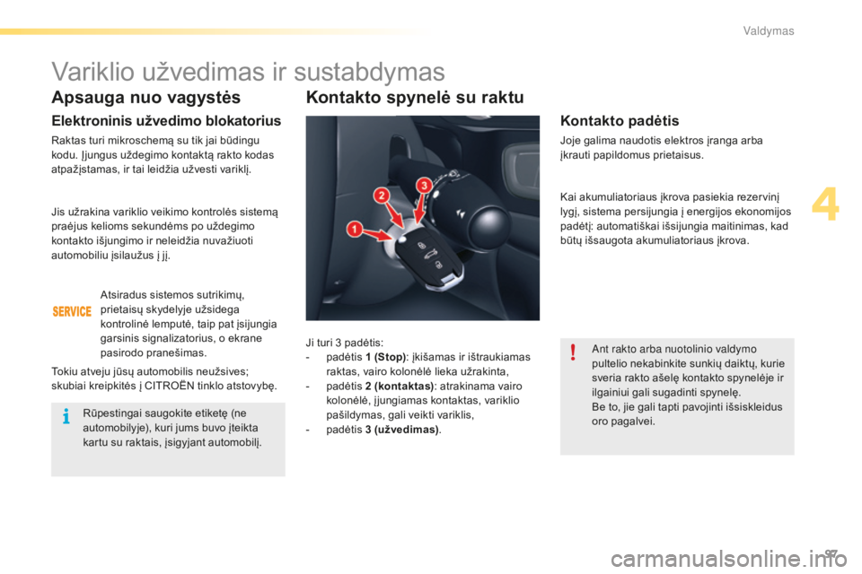 CITROEN C5 2016 Eksploatavimo vadovas (in Lithuanian) 97
C5_lt_Chap04_conduite_ed01-2015
Apsauga nuo vagystės
Elektroninis užvedimo blokatorius
Raktas turi mikroschemą su tik jai būdingu
kodu. Įjungus uždegimo kontaktą rakto kodas
atpažįstamas CITROEN C5 2016 Eksploatavimo vadovas (in Lithuanian) 97
C5_lt_Chap04_conduite_ed01-2015
Apsauga nuo vagystės
Elektroninis užvedimo blokatorius
Raktas turi mikroschemą su tik jai būdingu
kodu. Įjungus uždegimo kontaktą rakto kodas
atpažįstamas
