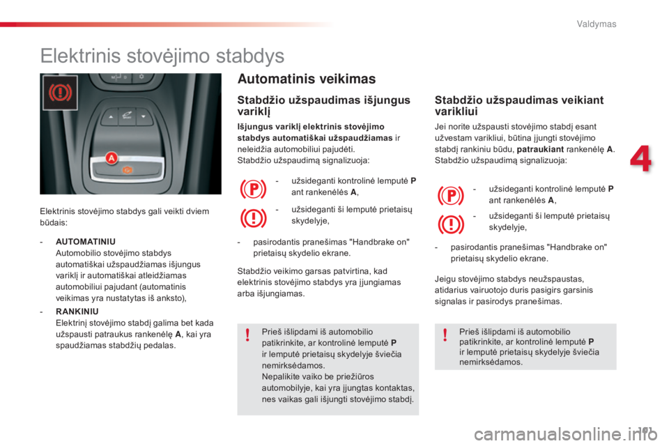 CITROEN C5 2015 Eksploatavimo vadovas (in Lithuanian) 101
C5_lt_Chap04_conduite_ed01-2014
Elektrinis stovėjimo stabdys
Elektrinis stovėjimo stabdys gali veikti dviem
būdais:
Automatinis veikimas
Stabdžio užspaudimas išjungus
v ariklį
Išjungus v CITROEN C5 2015 Eksploatavimo vadovas (in Lithuanian) 101
C5_lt_Chap04_conduite_ed01-2014
Elektrinis stovėjimo stabdys
Elektrinis stovėjimo stabdys gali veikti dviem
būdais:
Automatinis veikimas
Stabdžio užspaudimas išjungus
v ariklį
Išjungus v