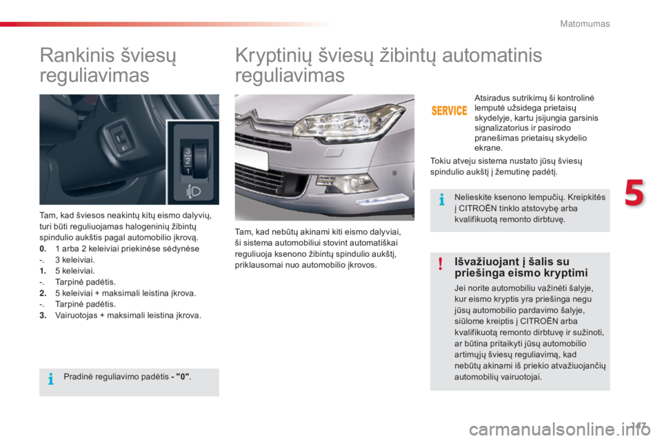 CITROEN C5 2015 Eksploatavimo vadovas (in Lithuanian) 147
C5_lt_Chap05_visibilite_ed01-2014
Rankinis šviesų
reguliavimas
Tam, kad šviesos neakintų kitų eismo dalyvių,
turi būti reguliuojamas halogeninių žibintų
spindulio aukštis pagal autom CITROEN C5 2015 Eksploatavimo vadovas (in Lithuanian) 147
C5_lt_Chap05_visibilite_ed01-2014
Rankinis šviesų
reguliavimas
Tam, kad šviesos neakintų kitų eismo dalyvių,
turi būti reguliuojamas halogeninių žibintų
spindulio aukštis pagal autom