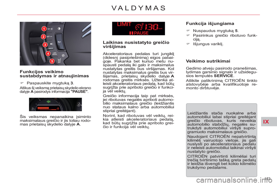 CITROEN C5 2012  Eksploatavimo vadovas (in Lithuanian) IX
153 
VALDYMAS
  Leidžiantis stačia nuokalne arbaautomobiliui labai stipriai greitėjantgreičio ribotuvas, kuris neveikiaautomobilio stabd